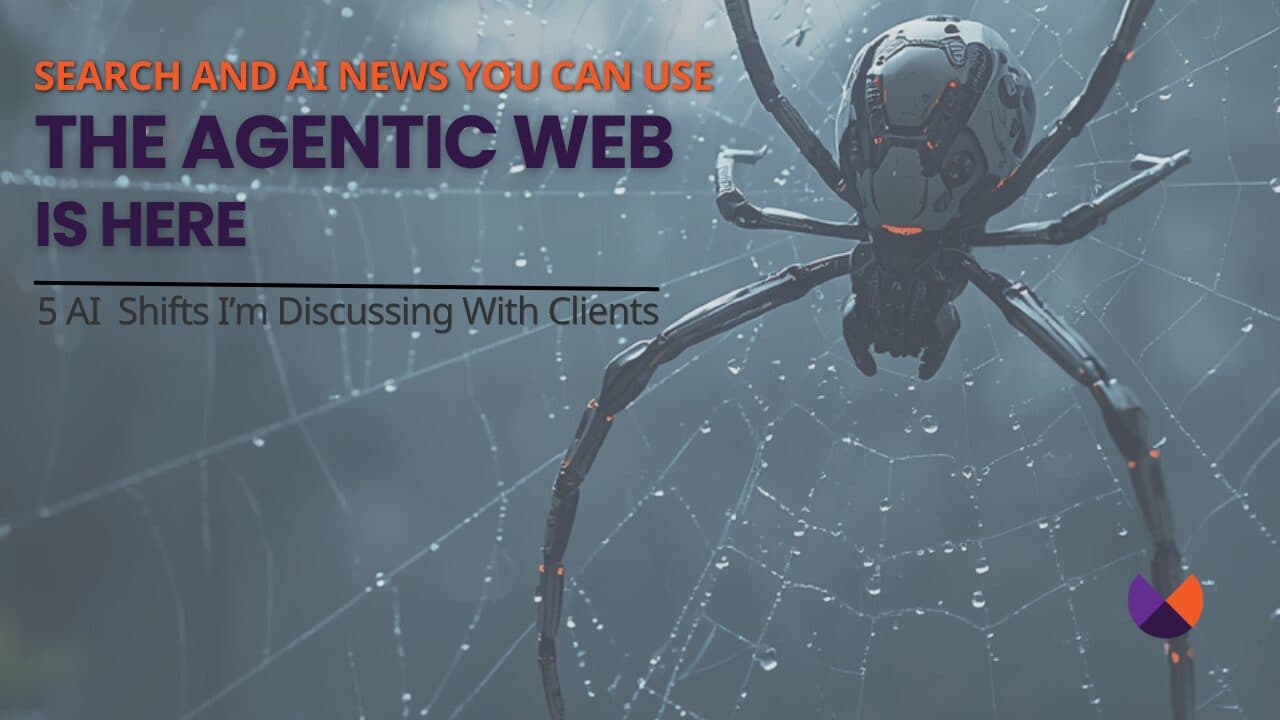 The Agentic Web is Here: 5 AI Shifts I’m Discussing with Clients about AI Search
